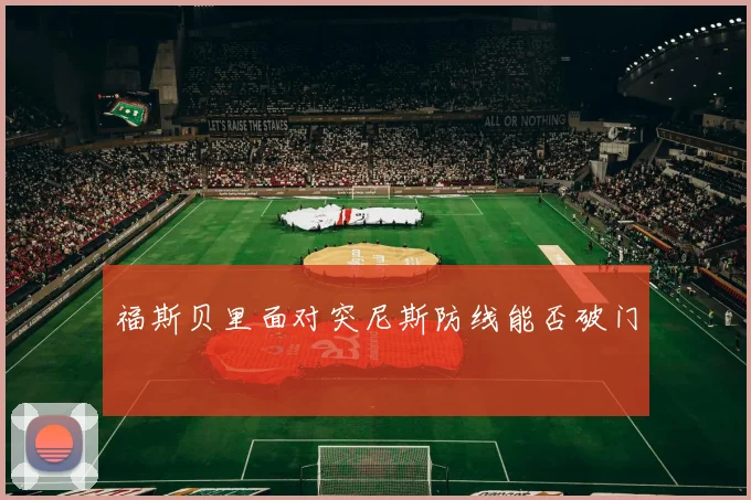 福斯贝里面对突尼斯防线能否破门