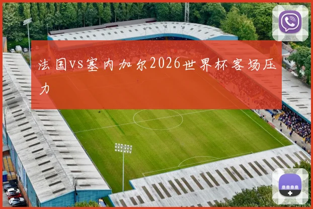 法国vs塞内加尔2026世界杯客场压力