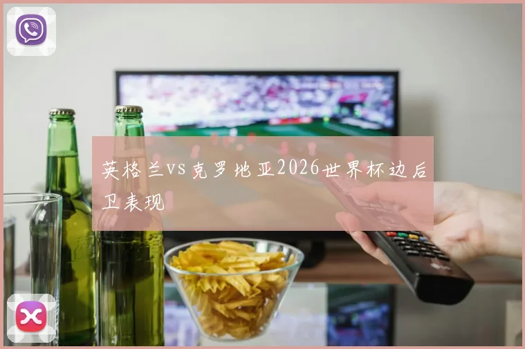 英格兰vs克罗地亚2026世界杯边后卫表现