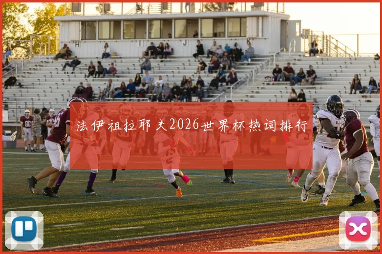 法伊祖拉耶夫2026世界杯热词排行