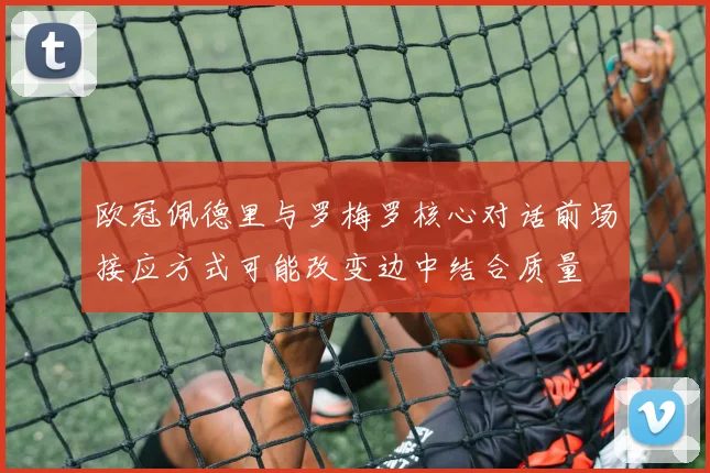 欧冠佩德里与罗梅罗核心对话前场接应方式可能改变边中结合质量