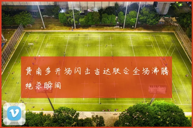 费南多开场闪击吉达联合全场沸腾绝杀瞬间