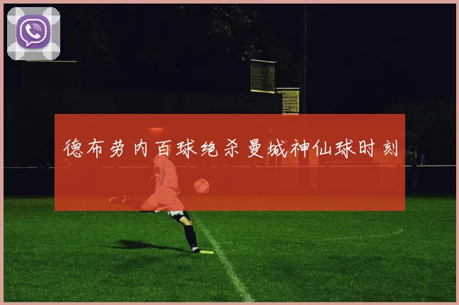 德布劳内百球绝杀曼城神仙球时刻