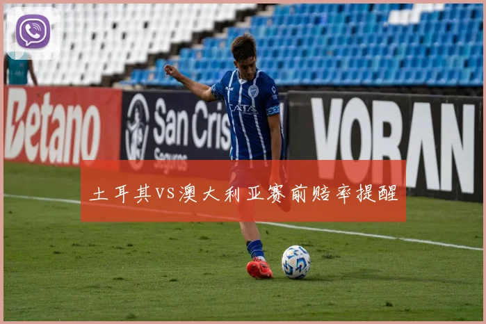 土耳其vs澳大利亚赛前赔率提醒