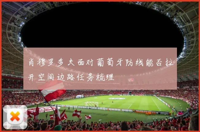 肖穆罗多夫面对葡萄牙防线能否拉开空间边路任务梳理