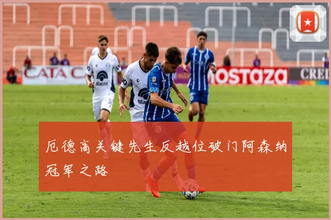 厄德高关键先生反越位破门阿森纳冠军之路