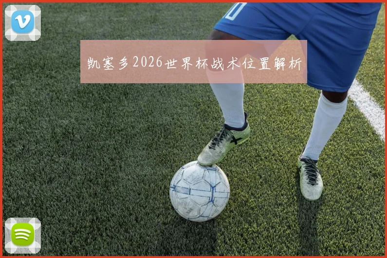 凯塞多2026世界杯战术位置解析