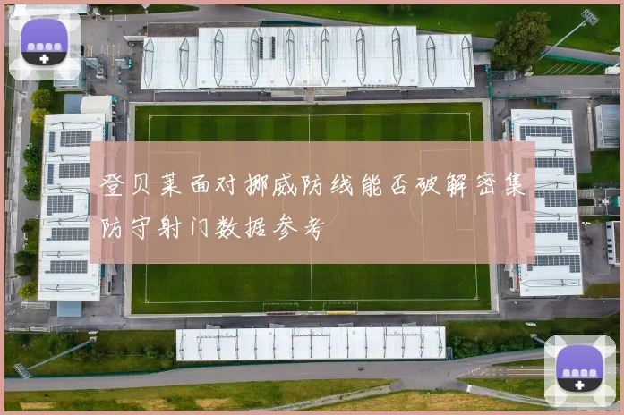 登贝莱面对挪威防线能否破解密集防守射门数据参考