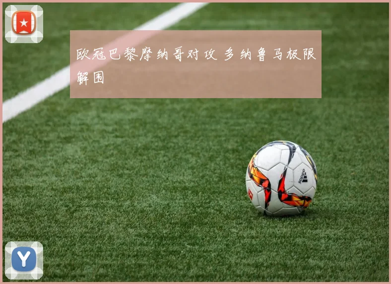 欧冠巴黎摩纳哥对攻 多纳鲁马极限解围