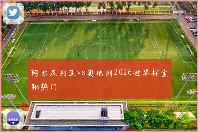 阿尔及利亚vs奥地利2026世界杯金靴热门