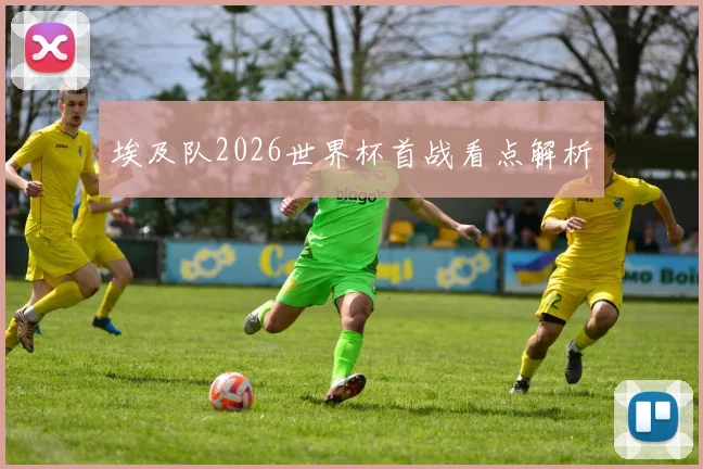 埃及队2026世界杯首战看点解析