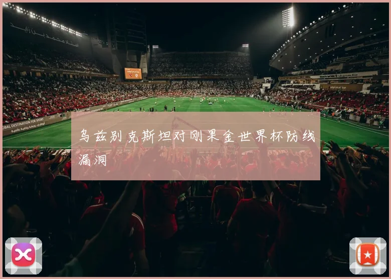 乌兹别克斯坦对刚果金世界杯防线漏洞