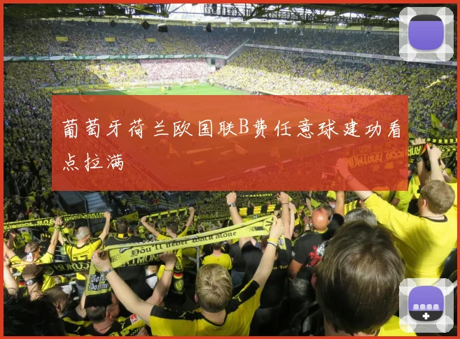 葡萄牙荷兰欧国联B费任意球建功看点拉满