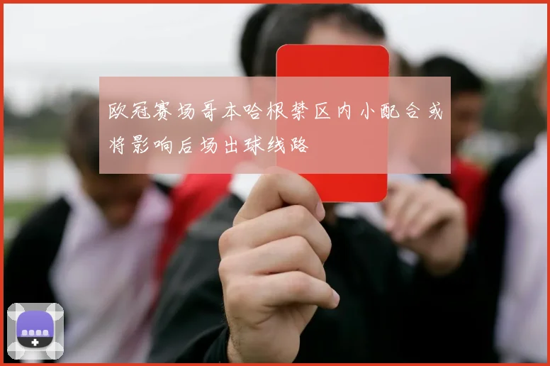 欧冠赛场哥本哈根禁区内小配合或将影响后场出球线路