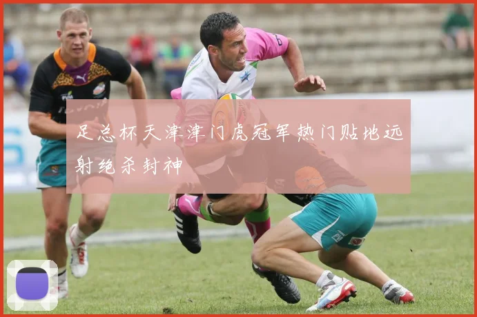 足总杯天津津门虎冠军热门贴地远射绝杀封神