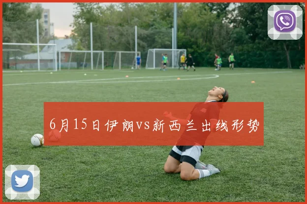 6月15日伊朗vs新西兰出线形势