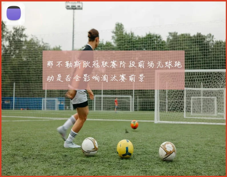 那不勒斯欧冠联赛阶段前场无球跑动是否会影响淘汰赛前景