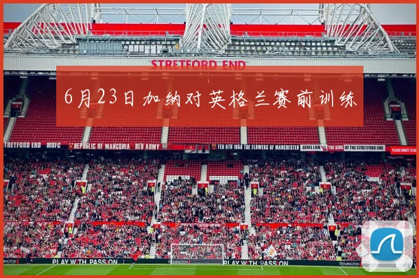 6月23日加纳对英格兰赛前训练