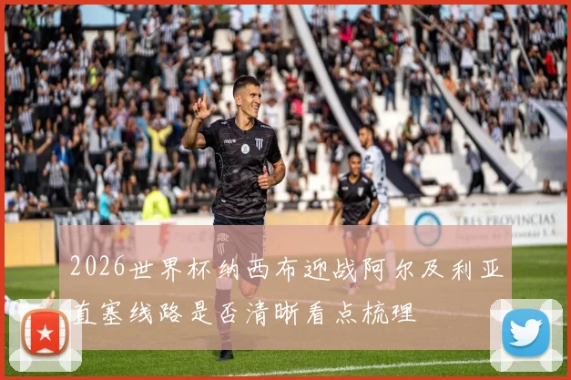 2026世界杯纳西布迎战阿尔及利亚直塞线路是否清晰看点梳理