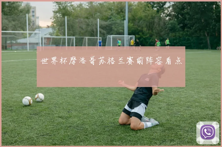 世界杯摩洛哥苏格兰赛前阵容看点