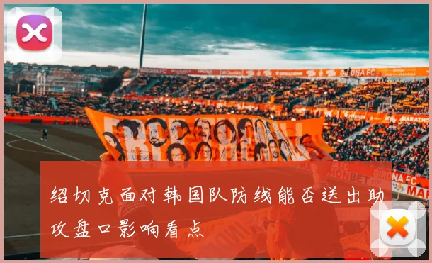 绍切克面对韩国队防线能否送出助攻盘口影响看点