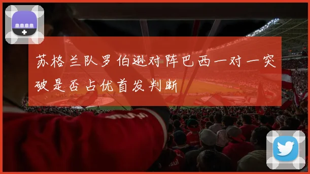 苏格兰队罗伯逊对阵巴西一对一突破是否占优首发判断