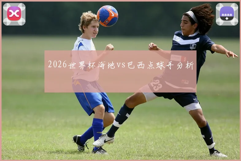 2026世界杯海地vs巴西点球手分析
