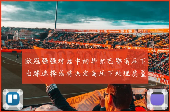 欧冠强强对话中的毕尔巴鄂高压下出球选择或将决定高压下处理质量