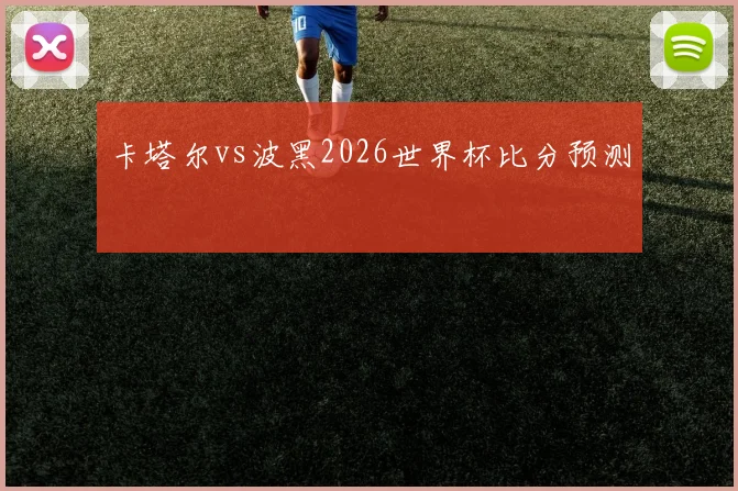 卡塔尔vs波黑2026世界杯比分预测