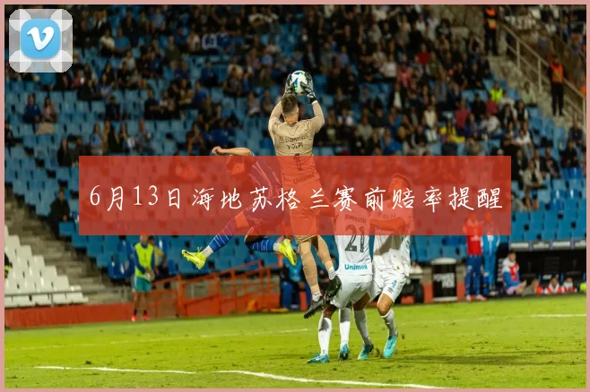 6月13日海地苏格兰赛前赔率提醒