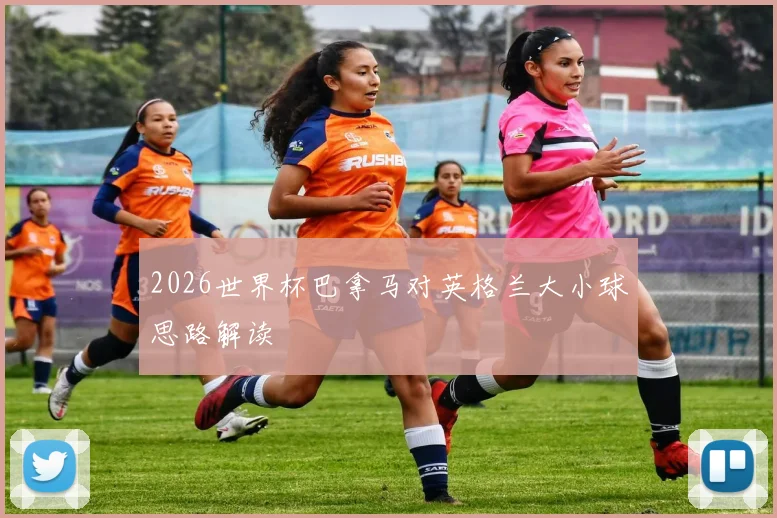 2026世界杯巴拿马对英格兰大小球思路解读