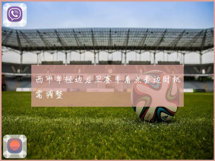 西甲年轻边后卫赛季看点套边时机需调整