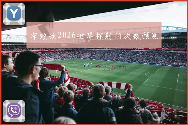 布赖坎2026世界杯射门次数预测