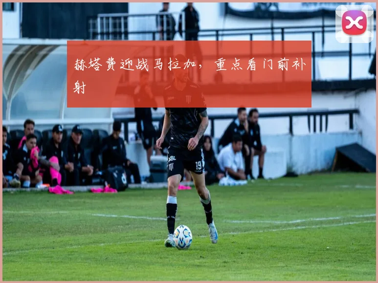 赫塔费迎战马拉加,重点看门前补射