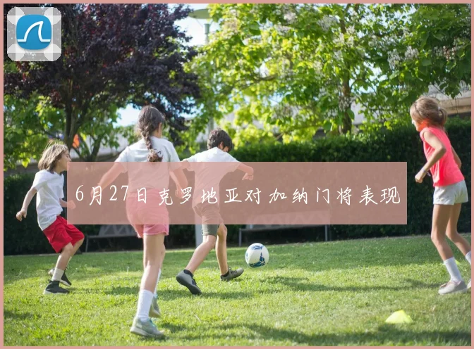 6月27日克罗地亚对加纳门将表现
