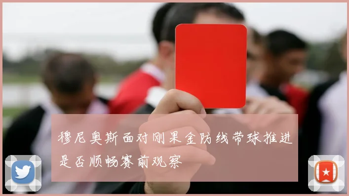 穆尼奥斯面对刚果金防线带球推进是否顺畅赛前观察