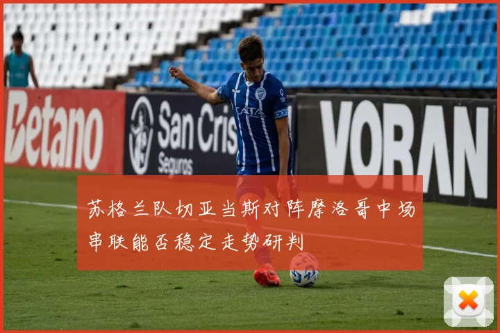 苏格兰队切亚当斯对阵摩洛哥中场串联能否稳定走势研判