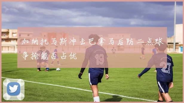 加纳托马斯冲击巴拿马后防二点球争抢能否占优