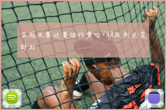 亚冠决赛达曼协作费哈VAR改判巨星时刻