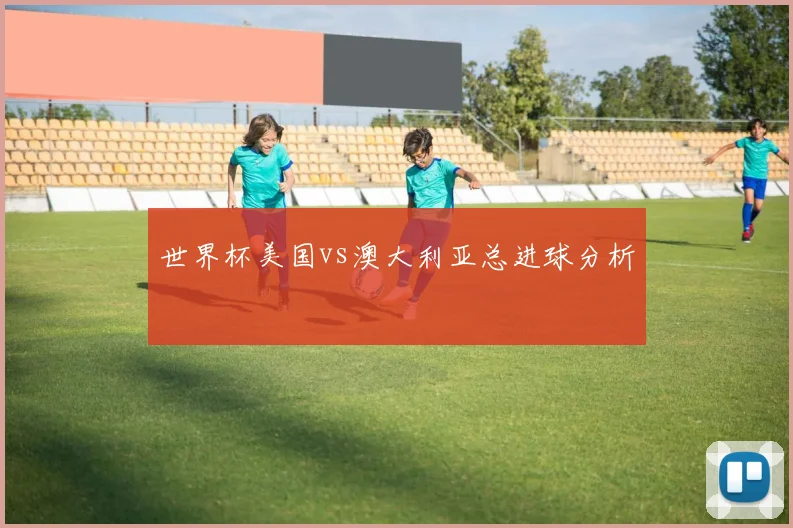 世界杯美国vs澳大利亚总进球分析