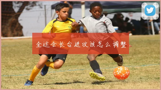 全运会长台进攻该怎么调整