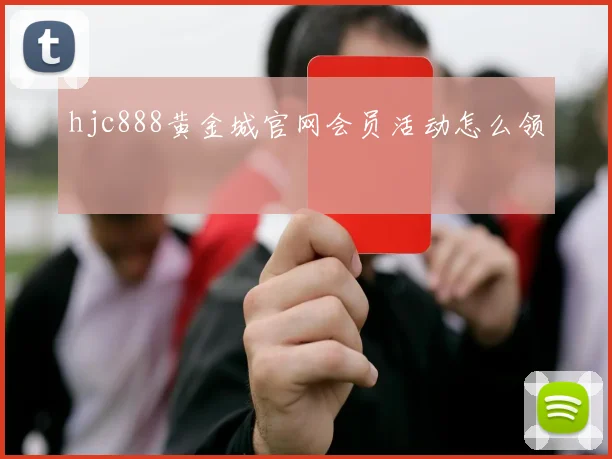 hjc888黄金城官网会员活动怎么领